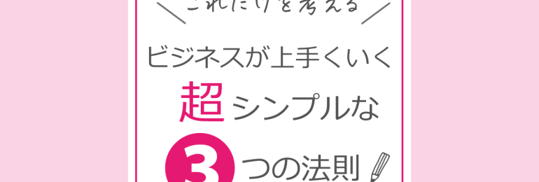 これだけを考える！ビジネスが上手くいく超シンプルな３つの法則